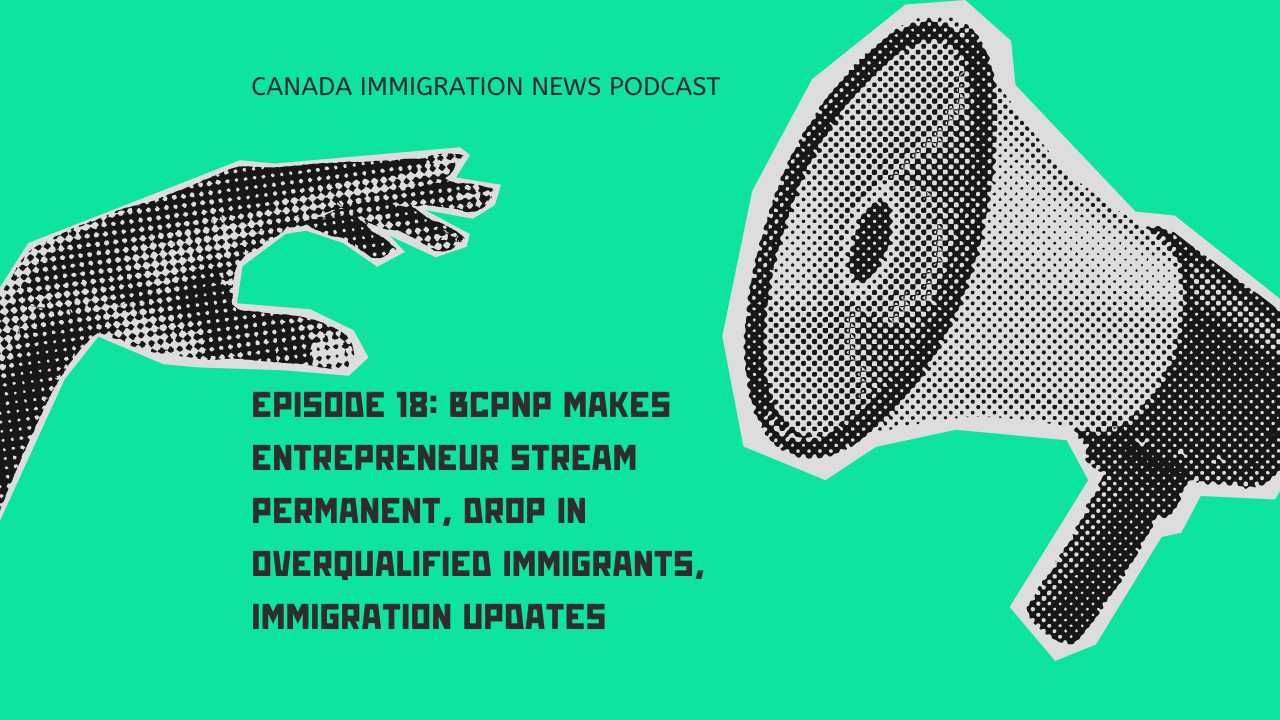 Canada Immigration News Podcast Episode 18 BCPNP Makes Entrepreneur Stream Permanent, Drop in Overqualified Immigrants, Immigration Updates