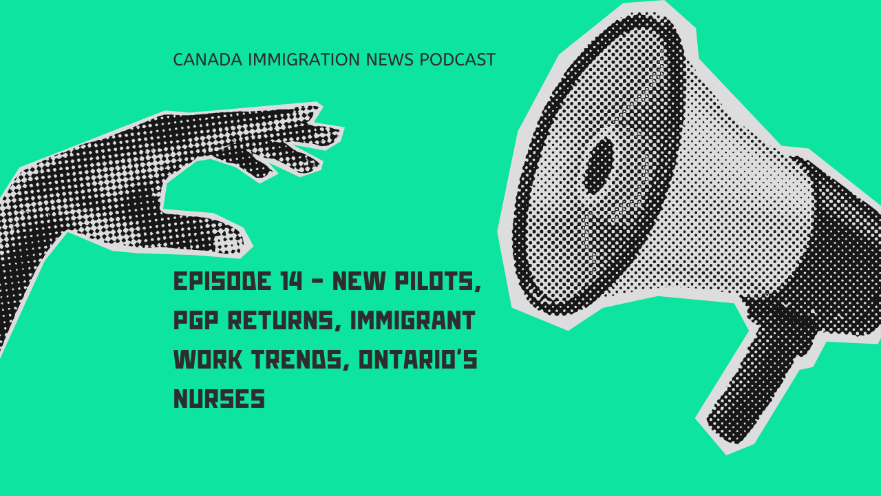 Canada Immigration News Podcast Episode 14 - New Pilots, PGP Returns, Immigrant Work Trends, Ontario's Nurses