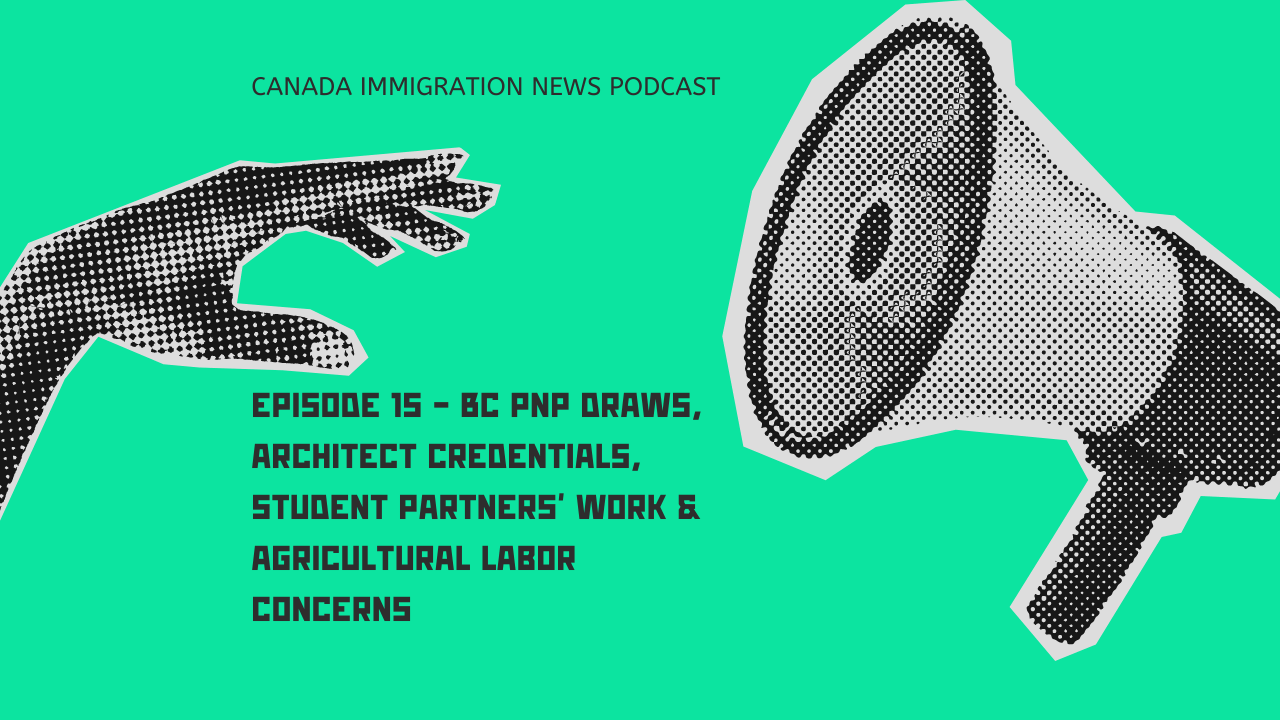 Canada Immigration News Podcast Episode 15 - BC PNP Draws, Architect Credentials, Student Partners' Work & Agricultural Labor Concerns