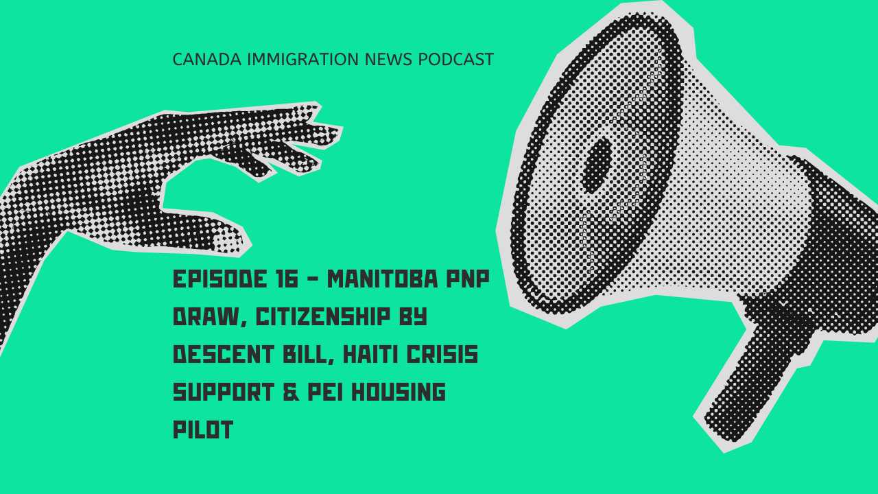 Canada Immigration News Podcast Episode 16 - Manitoba PNP Draw, Citizenship by Descent Bill, Haiti Crisis Support & PEI Housing Pilot