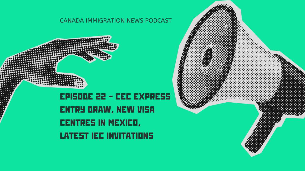 Canada Immigration News Podcast #22 - CEC Express Entry Draw, New Visa Centres in Mexico, Latest IEC Invitations