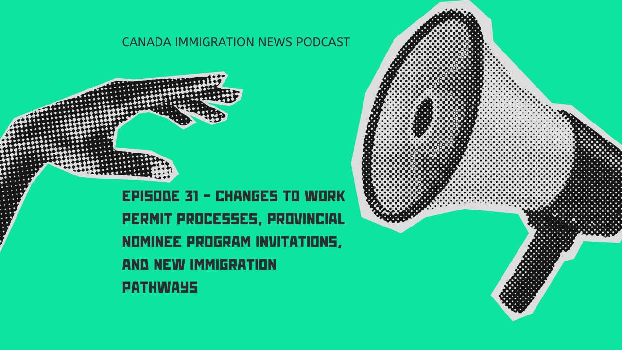 Canada Immigration News Podcast #31 - Changes to Work Permit Processes, Provincial Nominee Program Invitations, and New Immigration Pathways