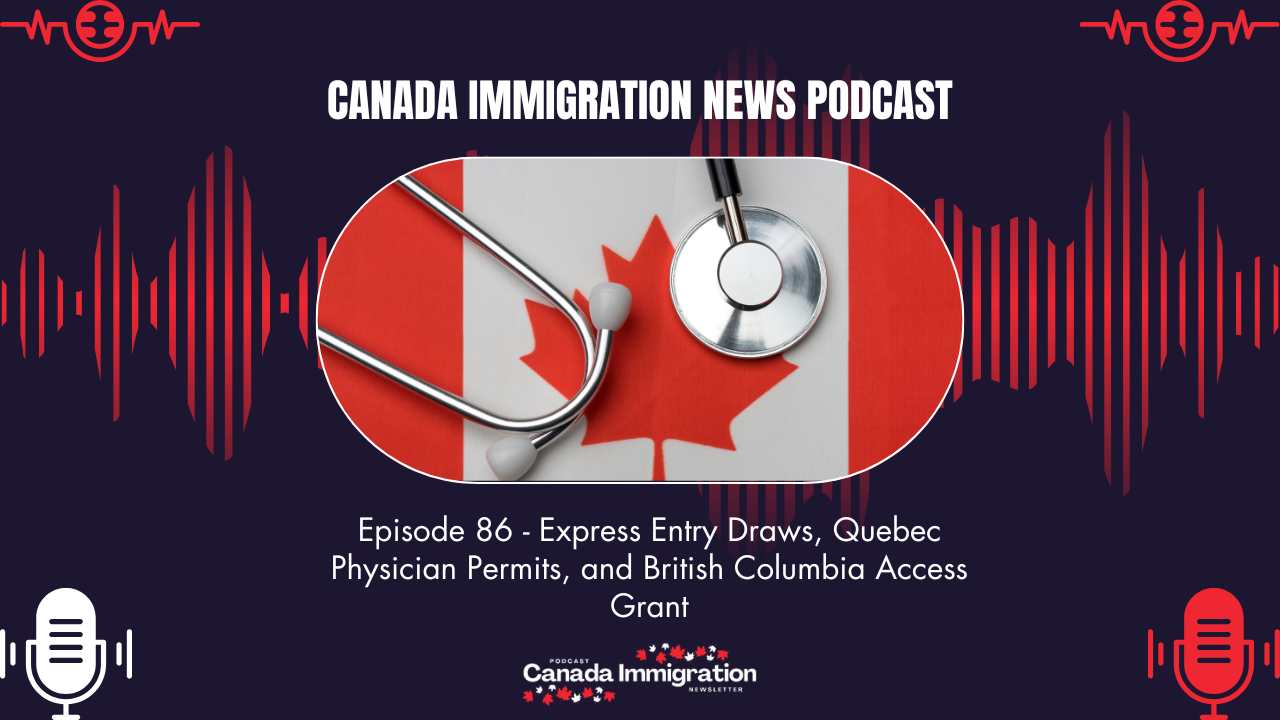 Canada Immigration News Podcast #86 Express Entry Draws, Quebec Physician Permits, and British Columbia Access Grant