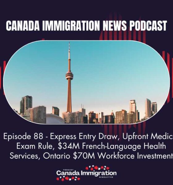 Canada Immigration News Podcast #88: Express Entry Draw, Upfront Medical Exam Rule, $34M French-Language Health Services, Ontario $70M Workforce Investment