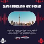 Canada Immigration News Podcast #88: Express Entry Draw, Upfront Medical Exam Rule, $34M French-Language Health Services, Ontario $70M Workforce Investment