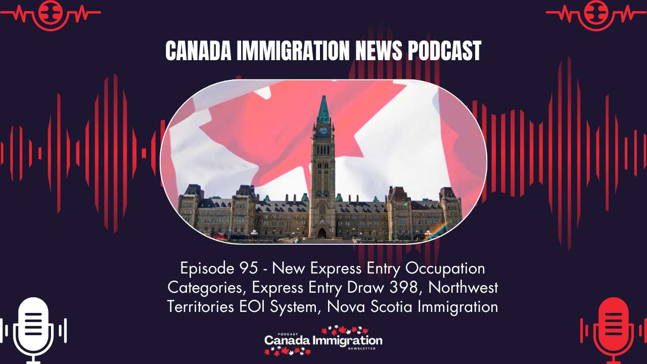 Canada Immigration News Podcast #95 New Express Entry Occupation Categories, Express Entry Draw 398, Northwest Territories EOI System, Nova Scotia Immigration Simplification