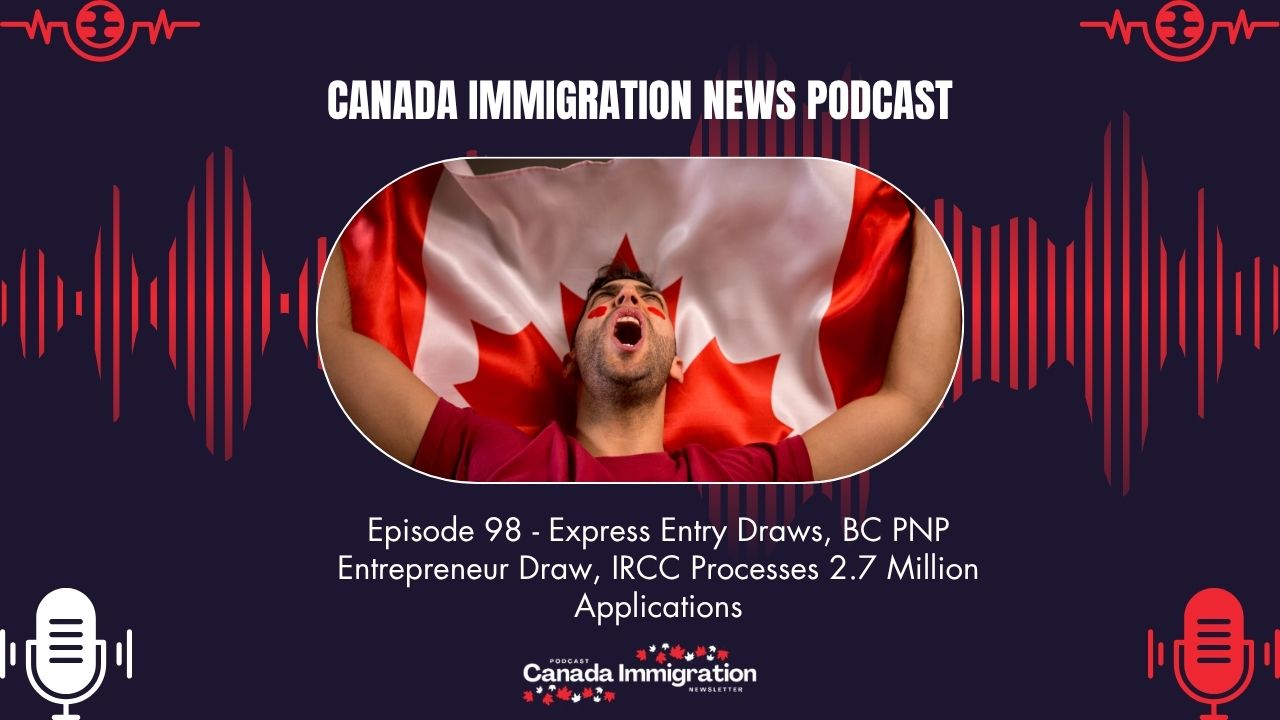 Canada Immigration News Podcast #98: Express Entry Draws, BC PNP Entrepreneur Draw, IRCC Processes 2.7 Million Applications
